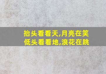 抬头看看天,月亮在笑 低头看看地,浪花在跳